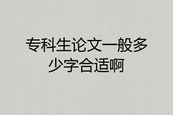 专科生论文一般多少字合适啊