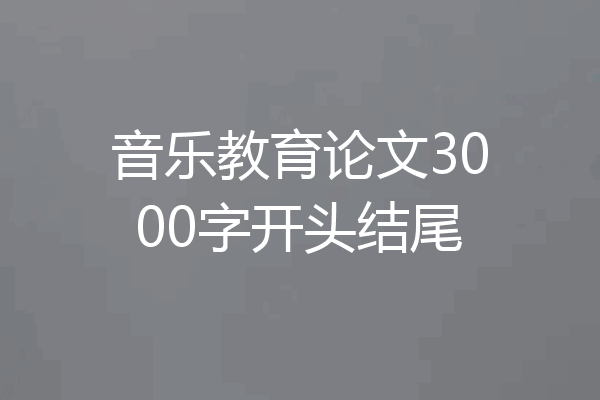 音乐教育论文3000字开头结尾