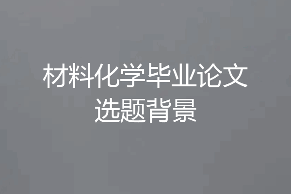 材料化学毕业论文选题背景