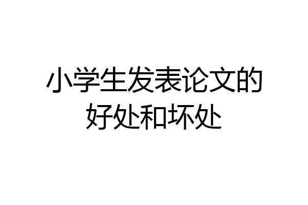 小学生发表论文的好处和坏处