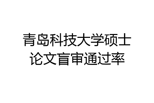 青岛科技大学硕士论文盲审通过率