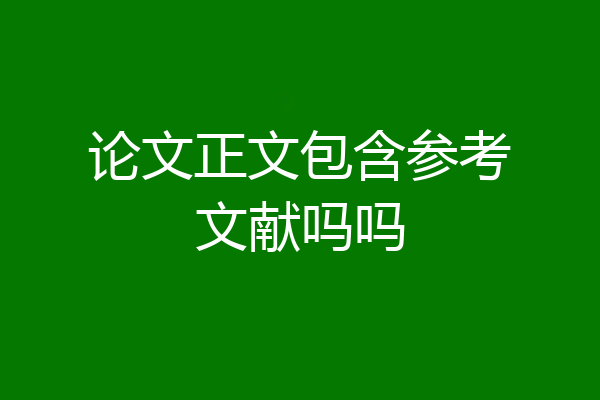 论文正文包含参考文献吗吗
