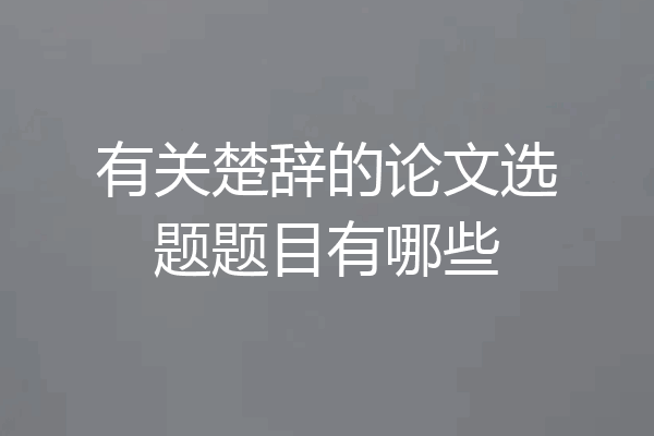 有关楚辞的论文选题题目有哪些