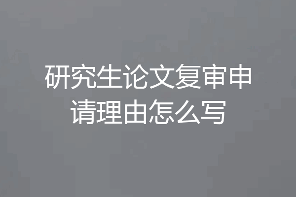 研究生论文复审申请理由怎么写