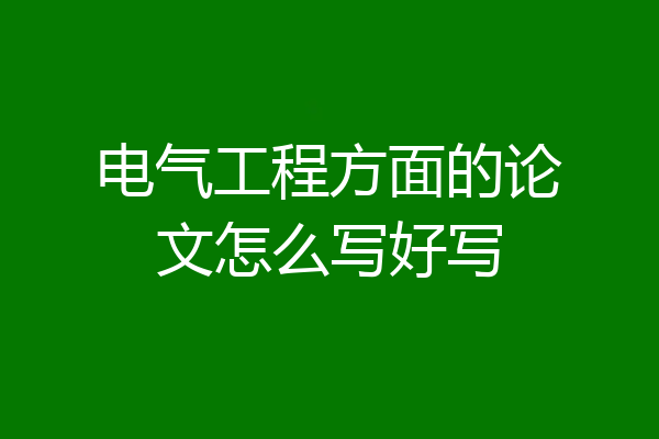 电气工程方面的论文怎么写好写