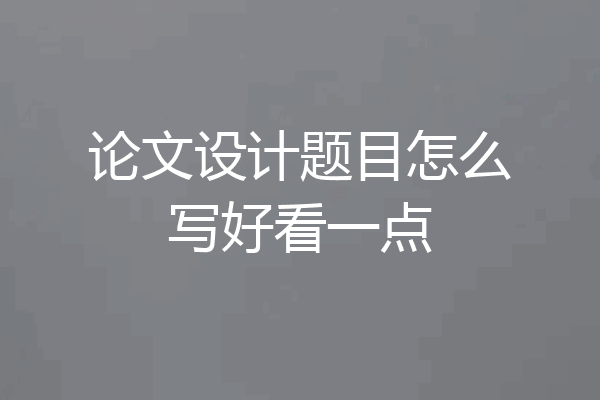 论文设计题目怎么写好看一点