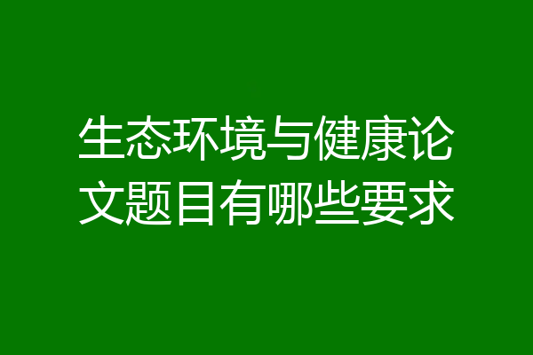 生态环境与健康论文题目有哪些要求