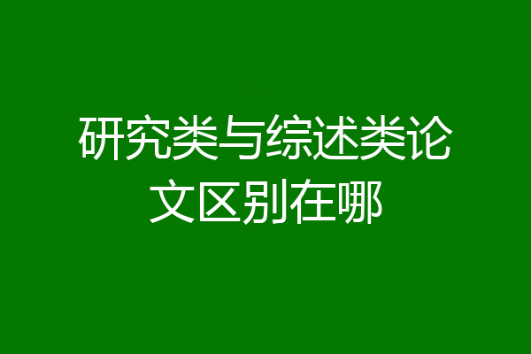 研究类与综述类论文区别在哪