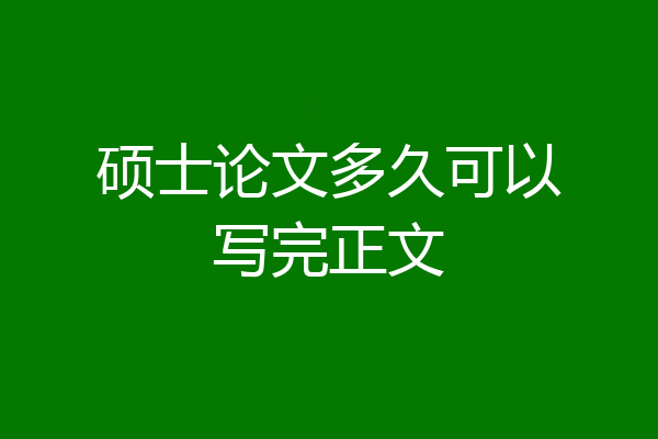 硕士论文多久可以写完正文