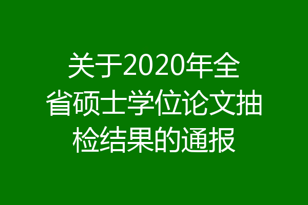关于2020年全省硕士学位论文抽检结果的通报