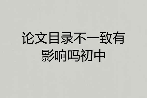 论文目录不一致有影响吗初中