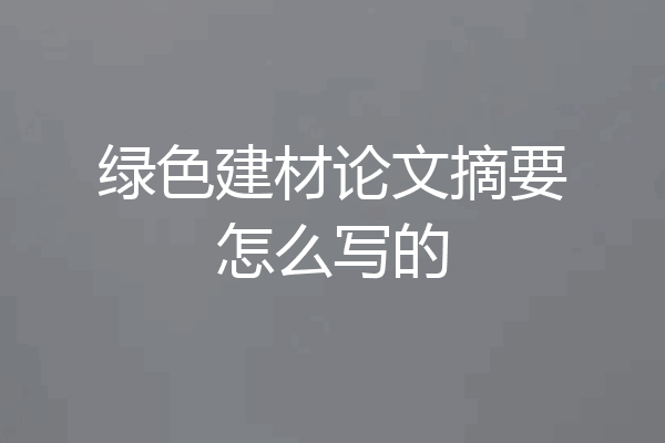 绿色建材论文摘要怎么写的