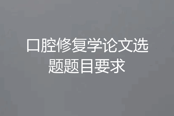 口腔修复学论文选题题目要求