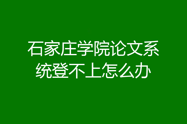 石家庄学院论文系统登不上怎么办