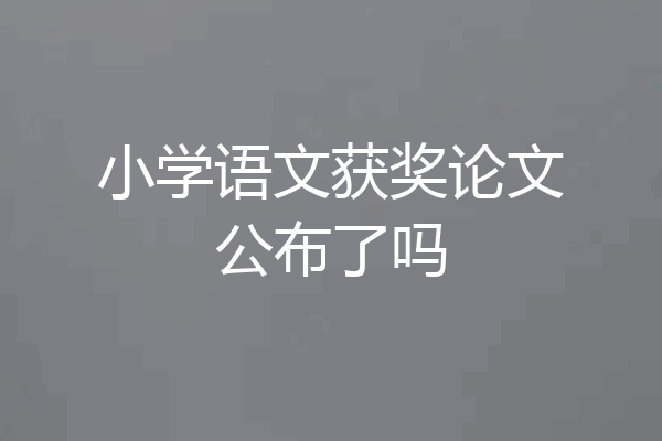 小学语文获奖论文公布了吗