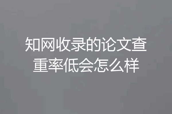 知网收录的论文查重率低会怎么样