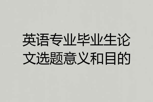 英语专业毕业生论文选题意义和目的
