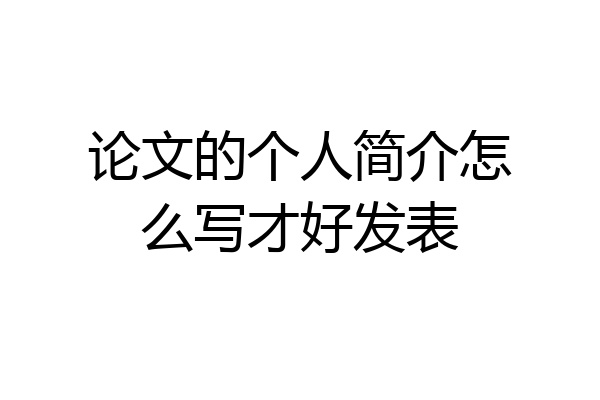 论文的个人简介怎么写才好发表