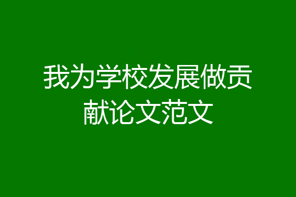 我为学校发展做贡献论文范文