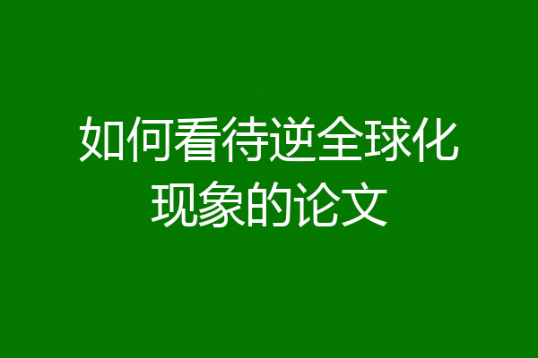 如何看待逆全球化现象的论文