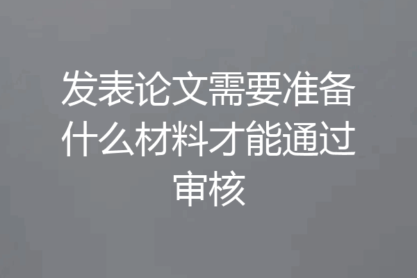 发表论文需要准备什么材料才能通过审核