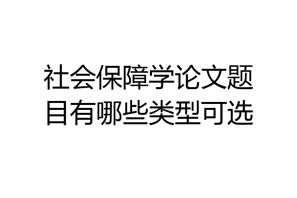 社会保障学论文题目有哪些类型可选