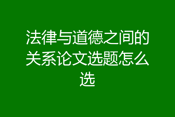 法律与道德之间的关系论文选题怎么选
