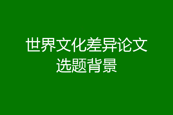世界文化差异论文选题背景