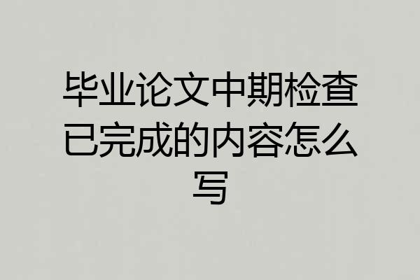 毕业论文中期检查已完成的内容怎么写