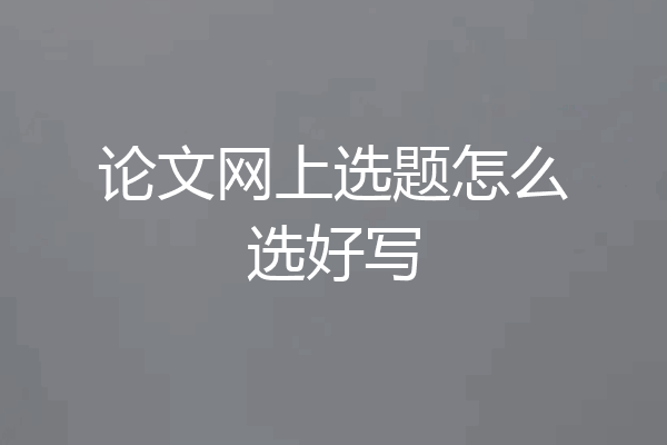 论文网上选题怎么选好写