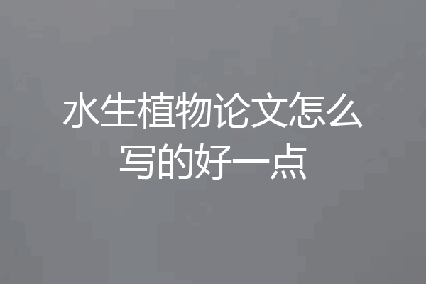 水生植物论文怎么写的好一点