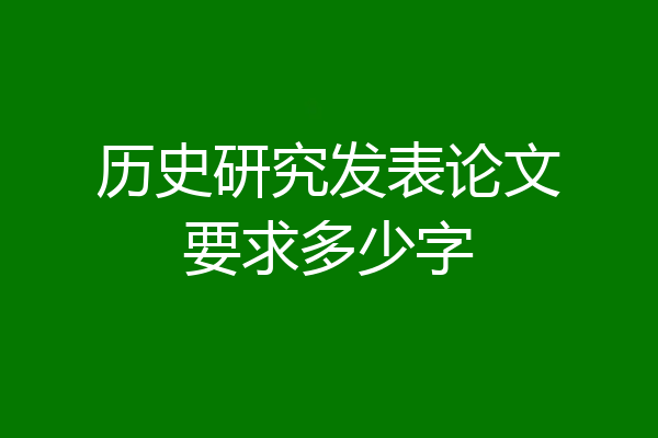 历史研究发表论文要求多少字