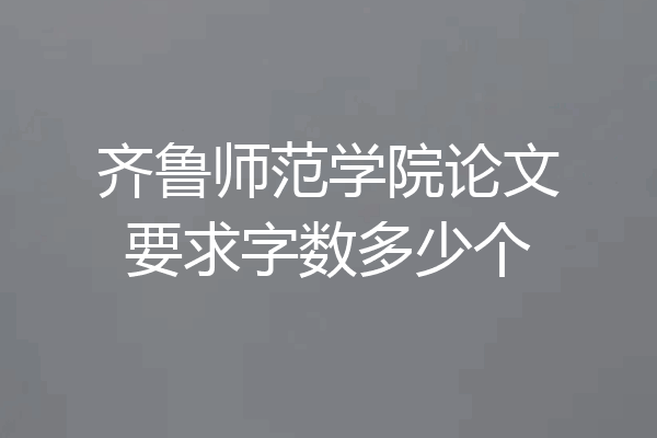 齐鲁师范学院论文要求字数多少个