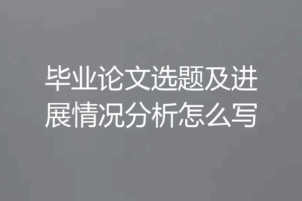 毕业论文选题及进展情况分析怎么写