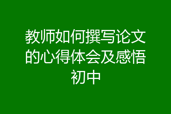 教师如何撰写论文的心得体会及感悟初中