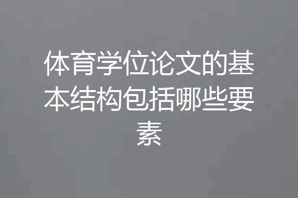 体育学位论文的基本结构包括哪些要素