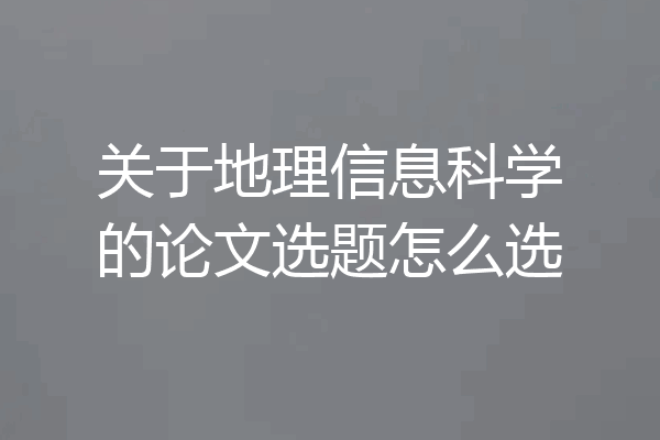关于地理信息科学的论文选题怎么选