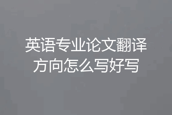 英语专业论文翻译方向怎么写好写
