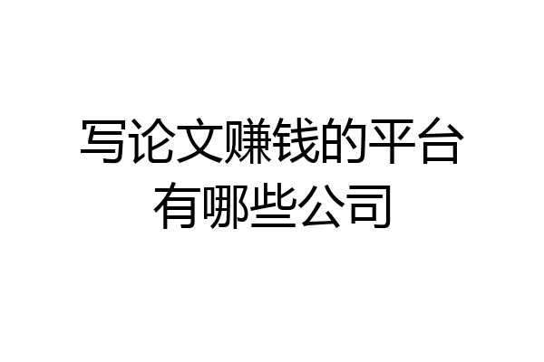 写论文赚钱的平台有哪些公司