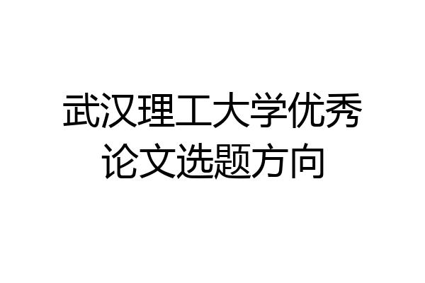武汉理工大学优秀论文选题方向