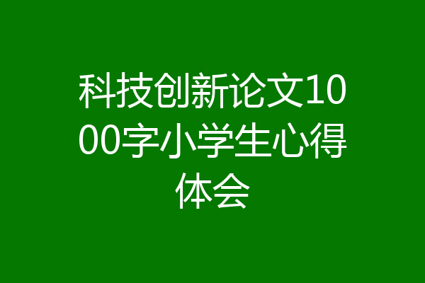 科技创新论文1000字小学生心得体会