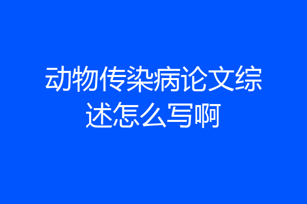 动物传染病论文综述怎么写啊