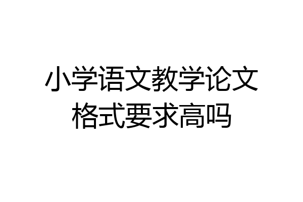 小学语文教学论文格式要求高吗