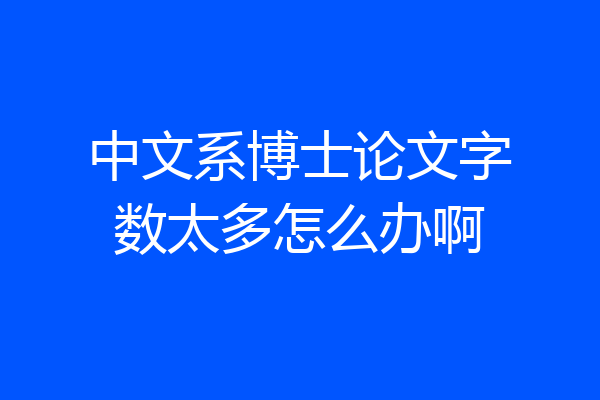 中文系博士论文字数太多怎么办啊