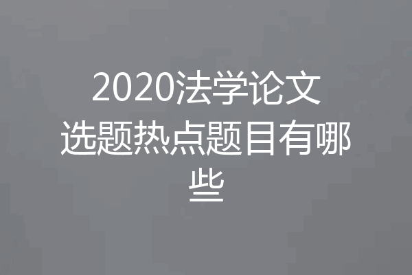 2020法学论文选题热点题目有哪些