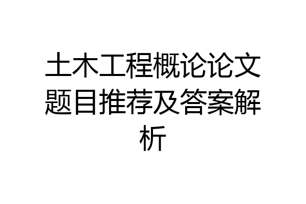 土木工程概论论文题目推荐及答案解析
