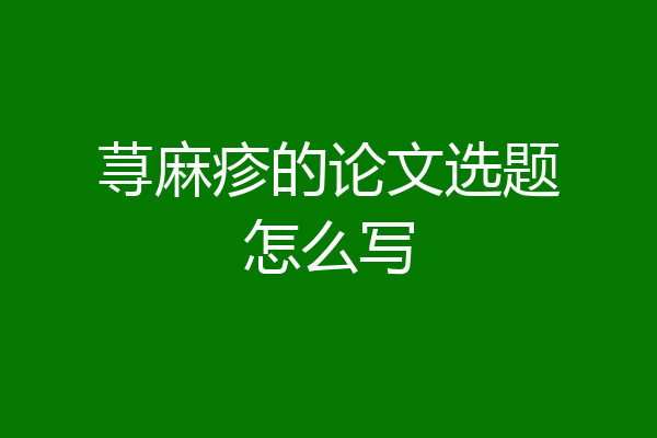 荨麻疹的论文选题怎么写