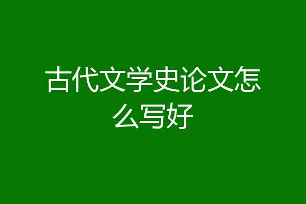古代文学史论文怎么写好
