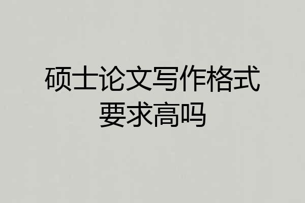 硕士论文写作格式要求高吗