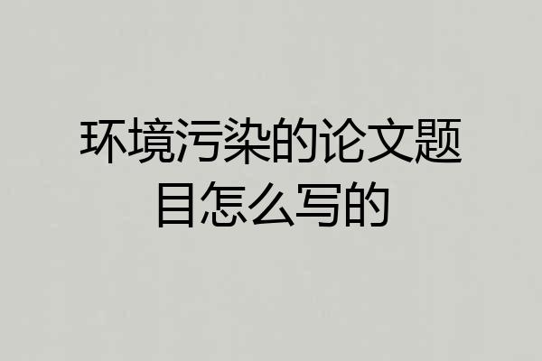 环境污染的论文题目怎么写的